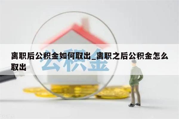 离职后公积金如何取出_离职之后公积金怎么取出